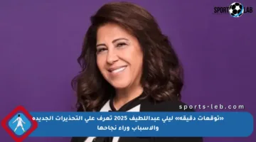 «توقعات دقيقة» ليلى عبداللطيف 2025 تعرف على التحذيرات الجديدة والأسباب وراء نجاحها